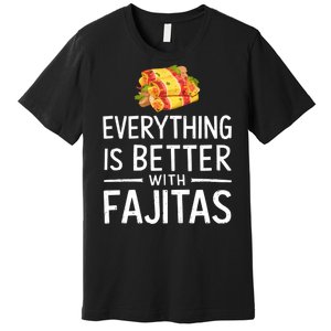 Everything Is Better With Fajitas With Fajitas Premium T-Shirt