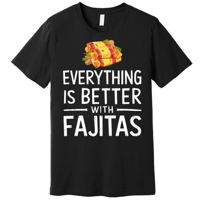 Everything Is Better With Fajitas With Fajitas Premium T-Shirt