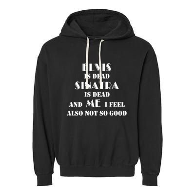 Elvi Is Dead Sinatra Is Dead And Me I Feel Also Not So Good Garment-Dyed Fleece Hoodie