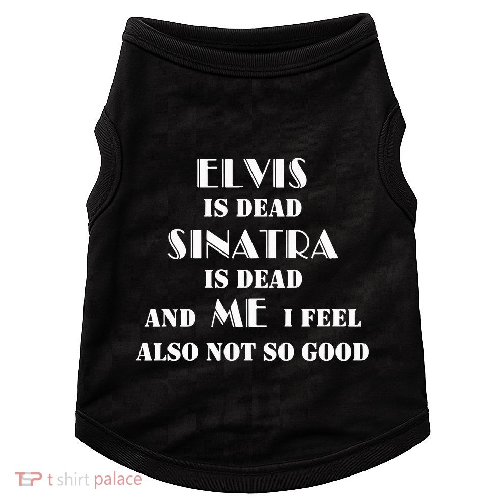Elvi Is Dead Sinatra Is Dead And Me I Feel Also Not So Good Doggie Tank