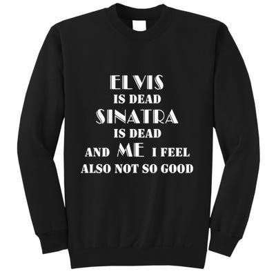 Elvi Is Dead Sinatra Is Dead And Me I Feel Also Not So Good Sweatshirt