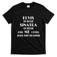 Elvi Is Dead Sinatra Is Dead And Me I Feel Also Not So Good T-Shirt