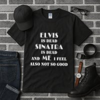 Elvi Is Dead Sinatra Is Dead And Me I Feel Also Not So Good Tall T-Shirt