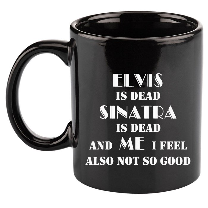 Elvi Is Dead Sinatra Is Dead And Me I Feel Also Not So Good 11oz C Handle Ceramic Mug