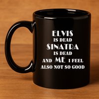 Elvi Is Dead Sinatra Is Dead And Me I Feel Also Not So Good 11oz C Handle Ceramic Mug
