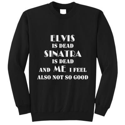 Elvi Is Dead Sinatra Is Dead And Me I Feel Also Not So Good Tall Sweatshirt