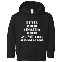 Elvi Is Dead Sinatra Is Dead And Me I Feel Also Not So Good Toddler Hoodie