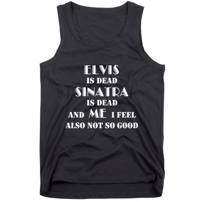 Elvi Is Dead Sinatra Is Dead And Me I Feel Also Not So Good Tank Top
