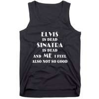 Elvi Is Dead Sinatra Is Dead And Me I Feel Also Not So Good Tank Top