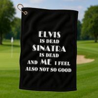 Elvi Is Dead Sinatra Is Dead And Me I Feel Also Not So Good Golf Towel