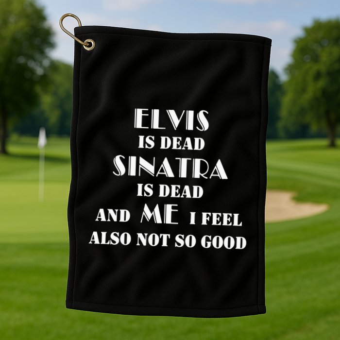 Elvi Is Dead Sinatra Is Dead And Me I Feel Also Not So Good Golf Towel