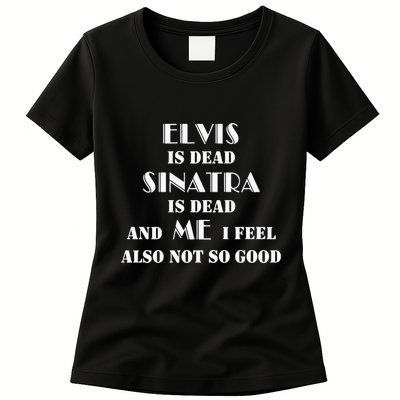 Elvi Is Dead Sinatra Is Dead And Me I Feel Also Not So Good Womens T-Shirt