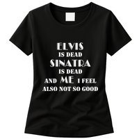 Elvi Is Dead Sinatra Is Dead And Me I Feel Also Not So Good Womens T-Shirt