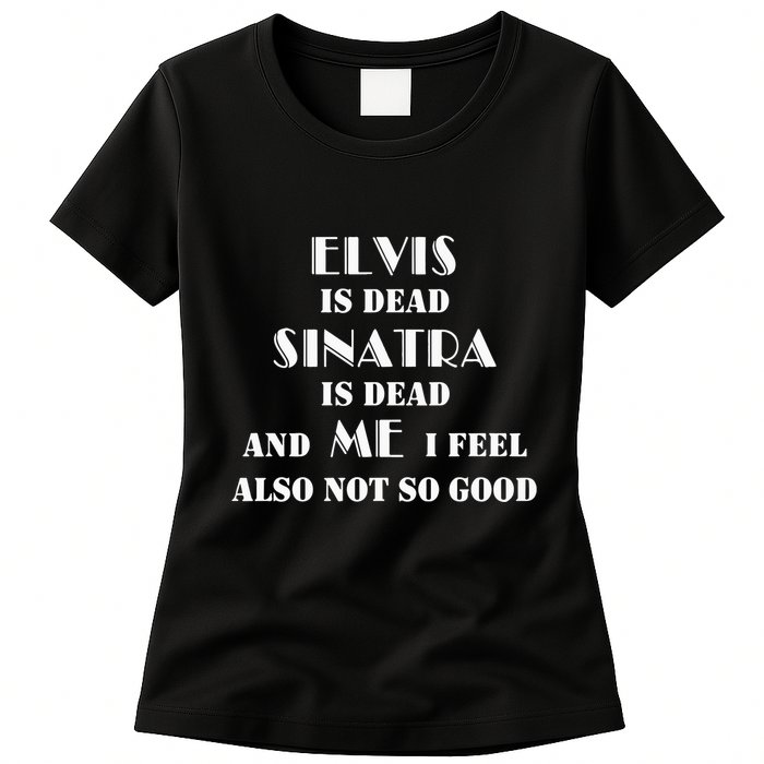Elvi Is Dead Sinatra Is Dead And Me I Feel Also Not So Good Womens T-Shirt