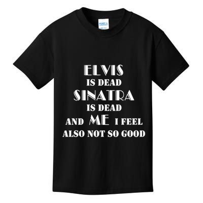 Elvi Is Dead Sinatra Is Dead And Me I Feel Also Not So Good Kids T-Shirt