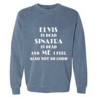 Elvi Is Dead Sinatra Is Dead And Me I Feel Also Not So Good Garment-Dyed Sweatshirt