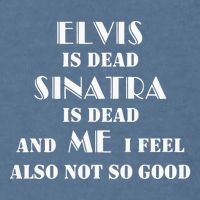 Elvi Is Dead Sinatra Is Dead And Me I Feel Also Not So Good Garment-Dyed Sweatshirt