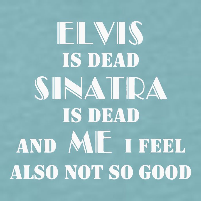 Elvi Is Dead Sinatra Is Dead And Me I Feel Also Not So Good Sueded Cloud Jersey T-Shirt