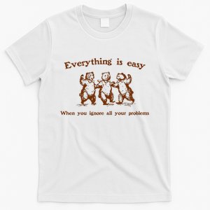 Everything Is Easy When You Ignore All Your Problems T-Shirt