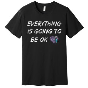 Everything Is Going To Be Ok You Matter Suicide Prevention Premium T-Shirt