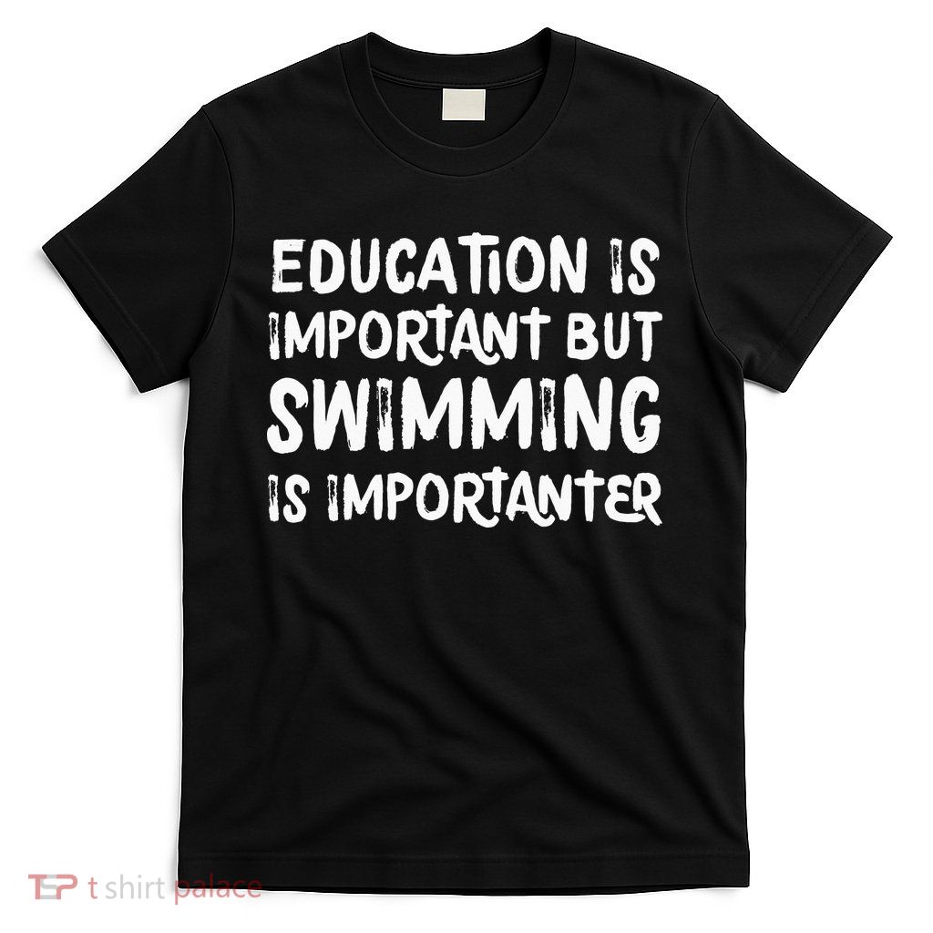 Education Is Important But Swimming Is Importanter T-Shirt