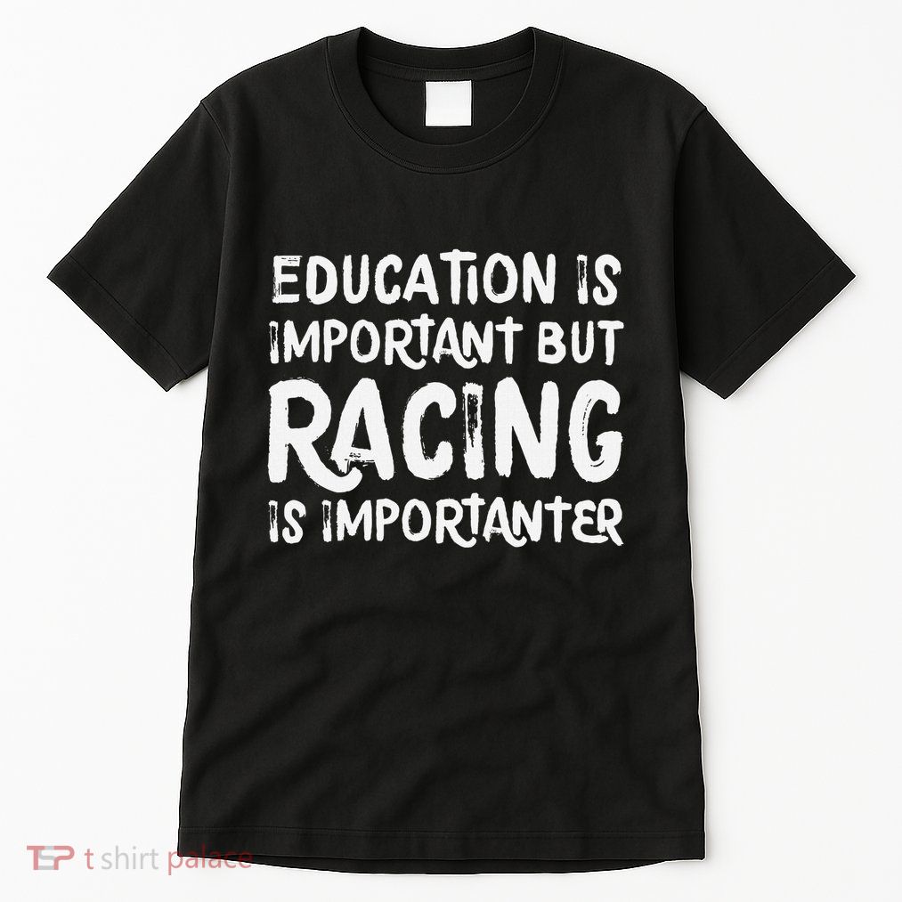 Education Is Important But Racing Is Importanter Race Car Tall T-Shirt
