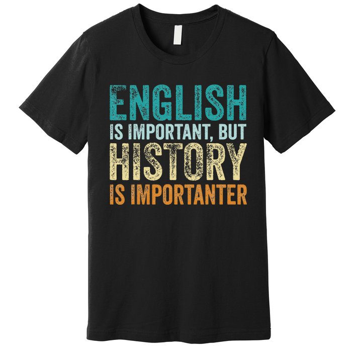 English Is Important But History Is Importanter Teacher Gift Premium T-Shirt