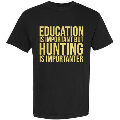 Education Is Important But Hunting Is Importanter Garment-Dyed Heavyweight T-Shirt