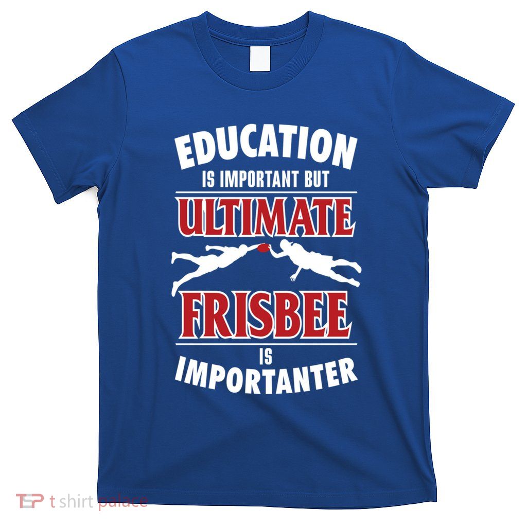 Education Is Important But Ultimate Frisbee Is Importanter Cool Gift T-Shirt