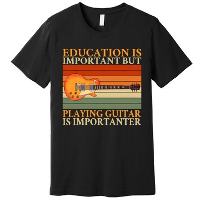 Education Is Important But Playing Guitar Is Importanter Premium T-Shirt