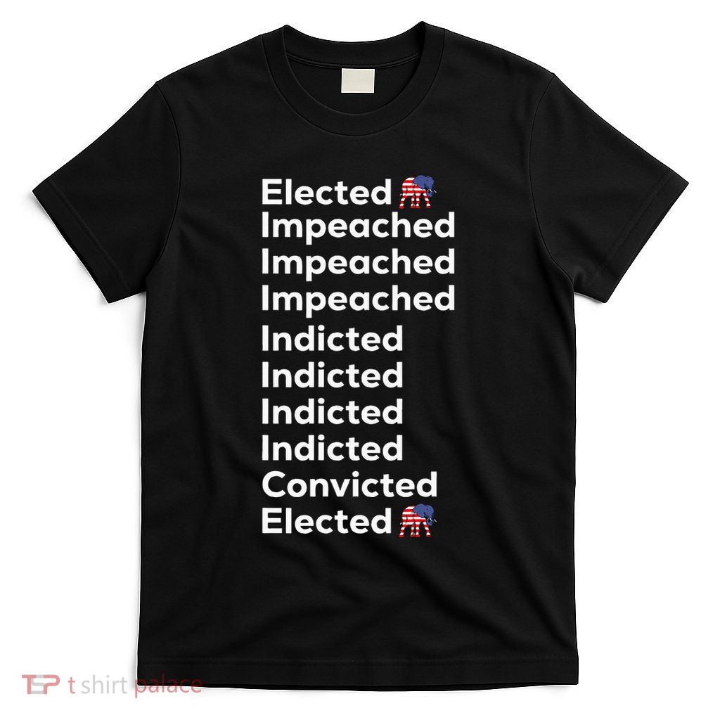 Elected Impeached Indicted Convicted Pro Trump T-Shirt
