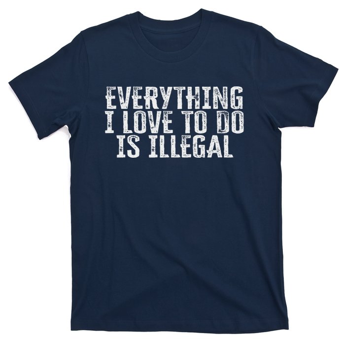 Everything I Love To Do Is Illegal T-Shirt