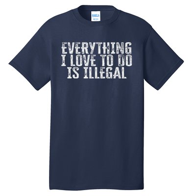 Everything I Love To Do Is Illegal Tall T-Shirt