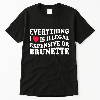 Everything I Love Is Illegal Expensive Or Brunette Tall T-Shirt