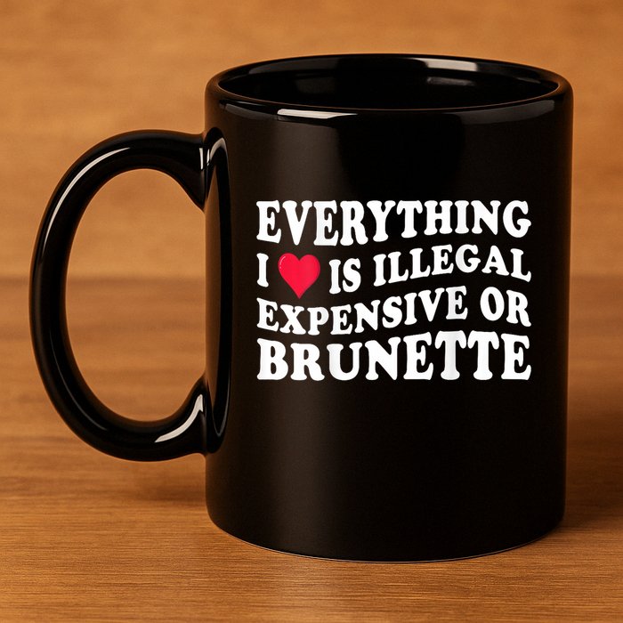 Everything I Love Is Illegal Expensive Or Brunette 11oz C Handle Ceramic Mug