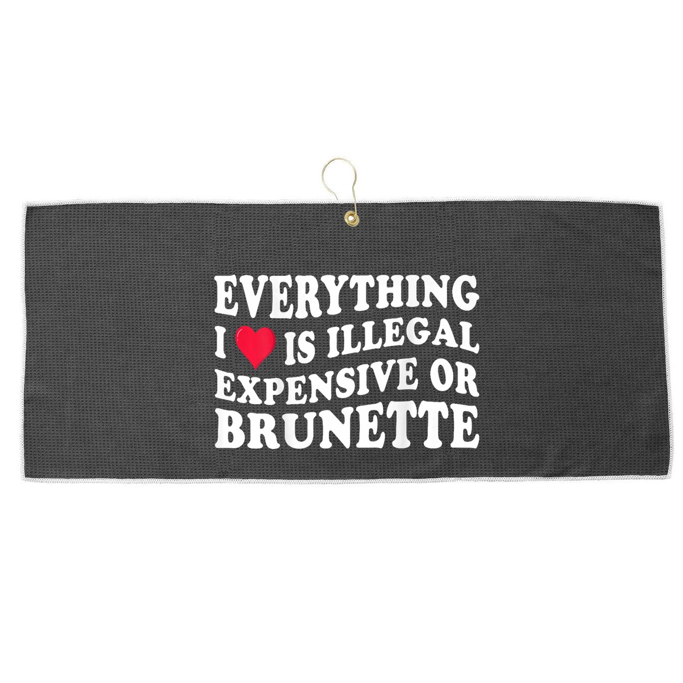 Everything I Love Is Illegal Expensive Or Brunette Large Microfiber Waffle Golf Towel