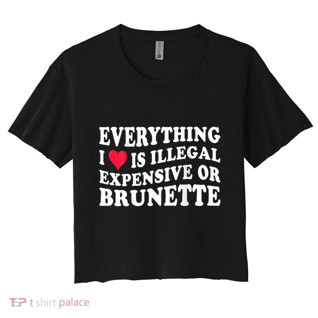 Everything I Love Is Illegal Expensive Or Brunette Crop Top