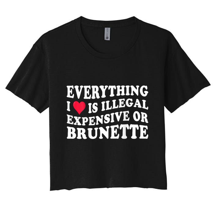 Everything I Love Is Illegal Expensive Or Brunette Women's Crop Top Tee