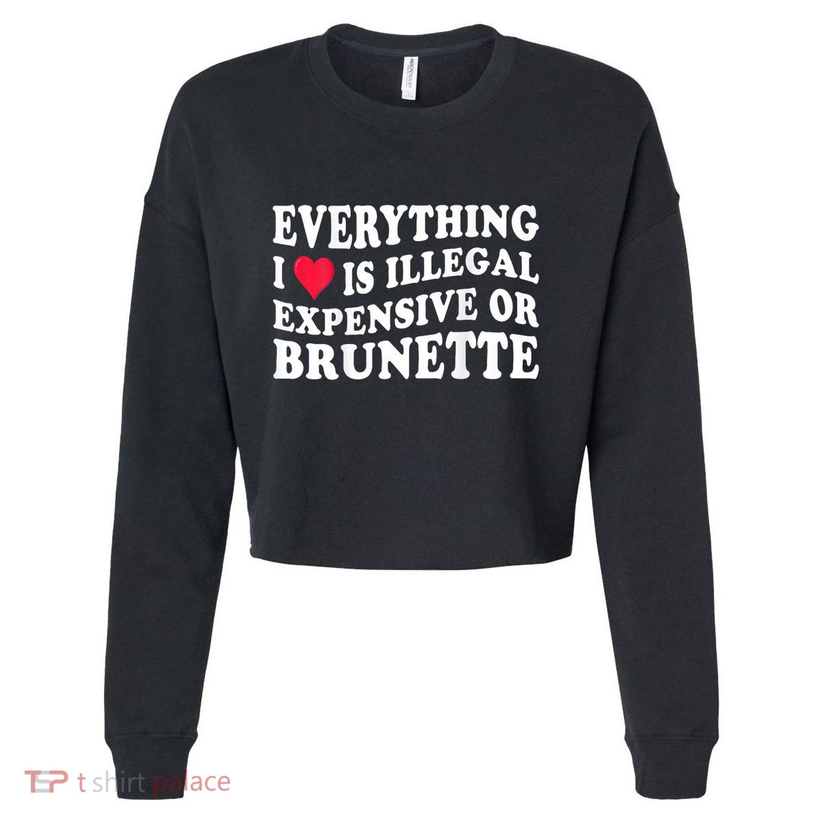 Everything I Love Is Illegal Expensive Or Brunette Cropped Pullover Crew