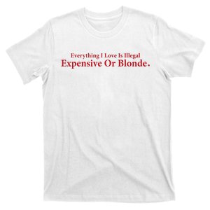 Everything I Love Is Illegal Expensive Or Blonde I Love Joke T-Shirt