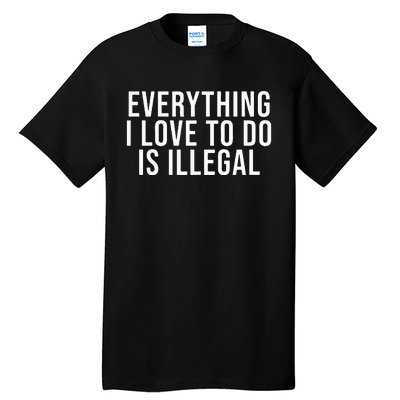 Everything I Love To Do Is Illegal Tall T-Shirt