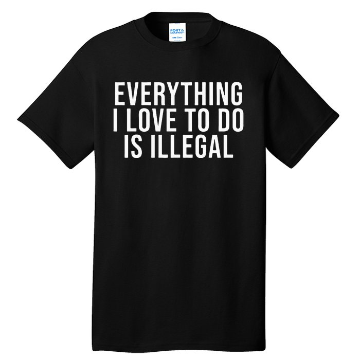 Everything I Love To Do Is Illegal Tall T-Shirt