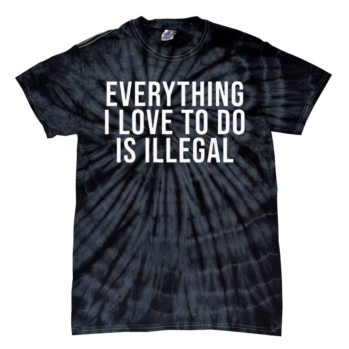 Everything I Love To Do Is Illegal Tie-Dye T-Shirt