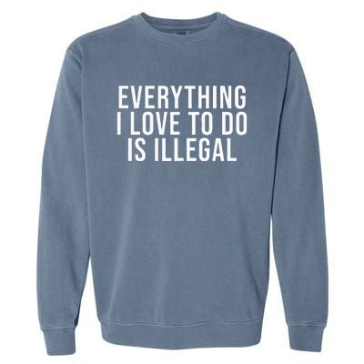 Everything I Love To Do Is Illegal Garment-Dyed Sweatshirt