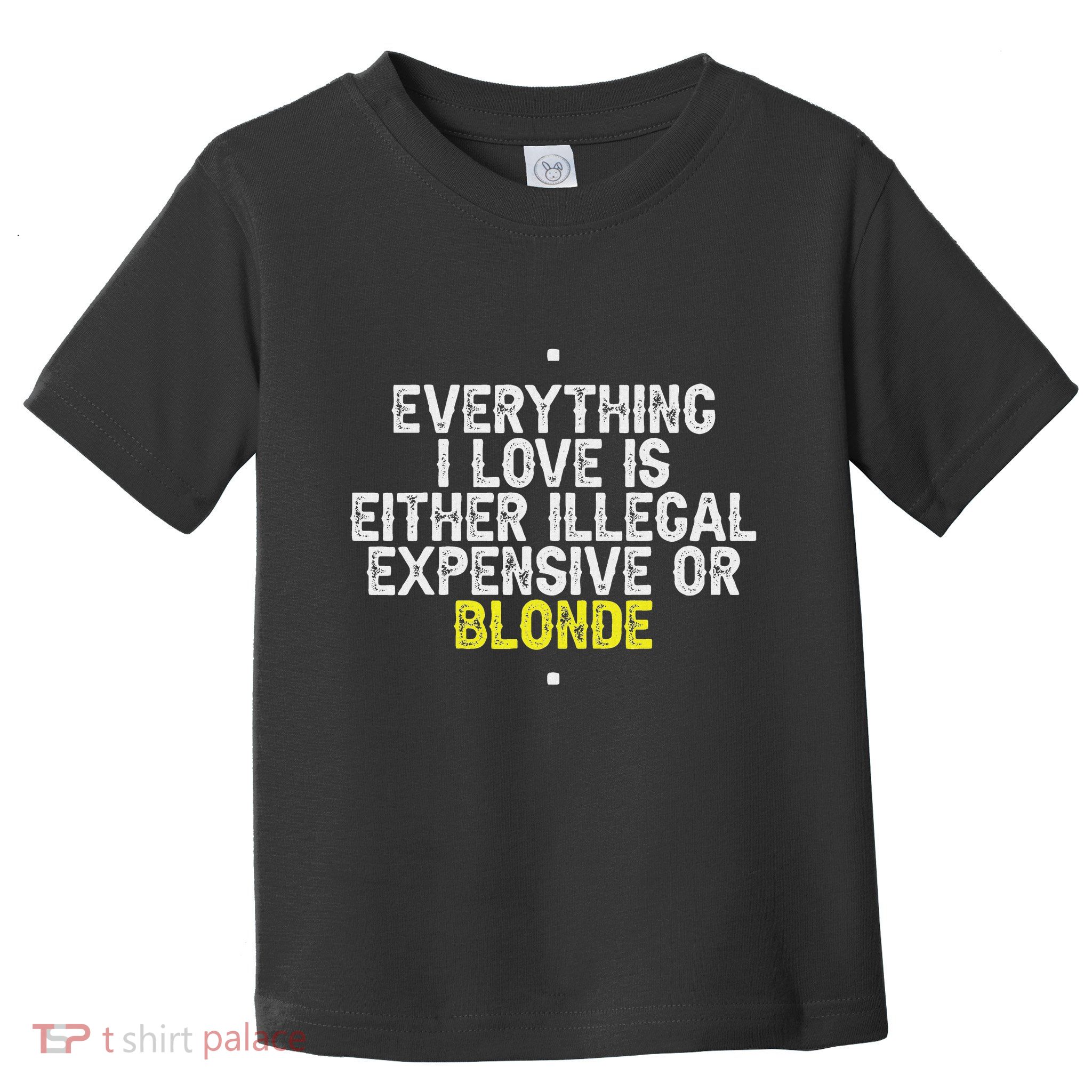 Everything I Love Is Either Illegal Expensive Or Blonde Toddler T-Shirt