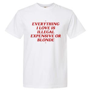 Everything I Love Is Illegal Expensive Or Blonde Garment-Dyed Heavyweight T-Shirt