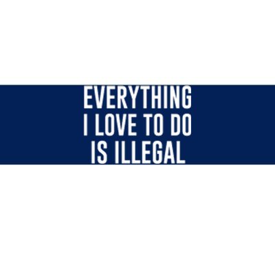 Everything I Love To Do Is Illegal Bumper Sticker