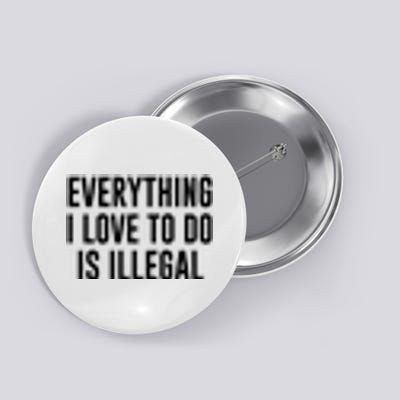 Everything I Love To Do Is Illegal Button