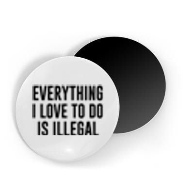 Everything I Love To Do Is Illegal Magnet