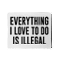 Everything I Love To Do Is Illegal Mousepad